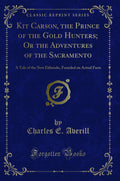 Kit Carson, the Prince of the Gold Hunters; Or the Adventures of the Sacramento: A Tale of the New Eldorado, Founded on Actual F