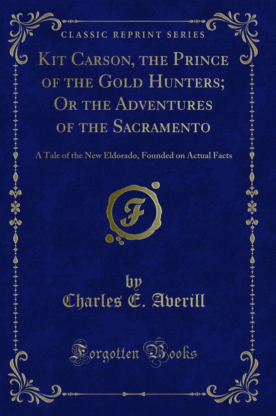 Kit Carson, the Prince of the Gold Hunters; Or the Adventures of the Sacramento: A Tale of the New Eldorado, Founded on Actual F