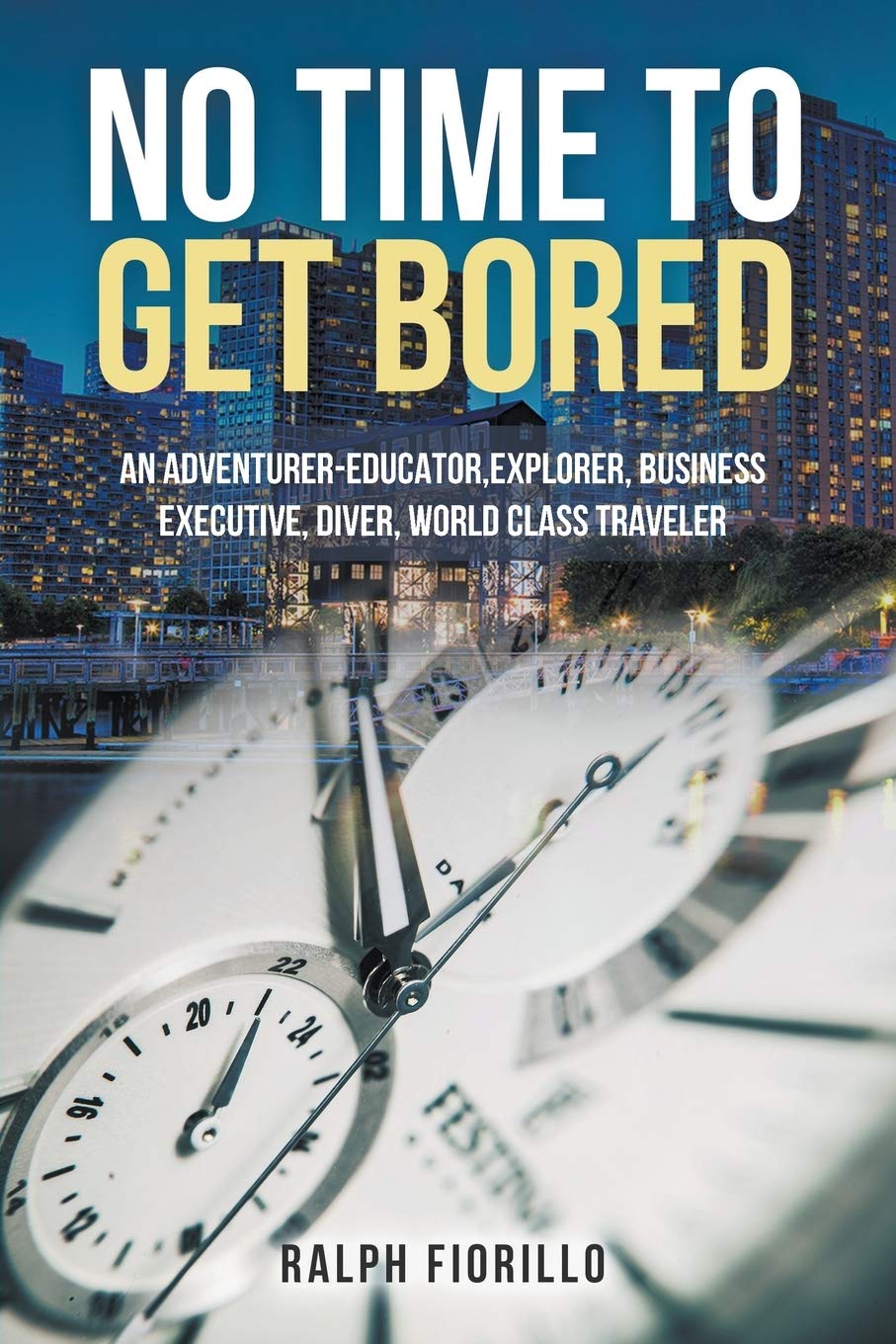 No Time To Get Bored: An AdventurerEducator, Explorer, Business Executive, Diver, World Class Traveler