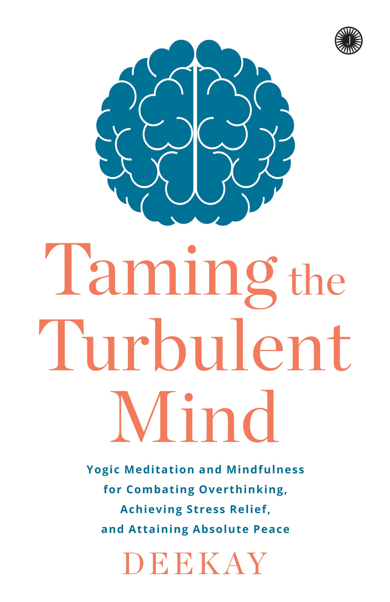 Taming the Turbulent Mind: Yogic Meditation and Mindfulness for Combating Overthinking, Achieving Stress Relief, and Attaining A