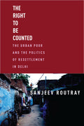 Right to Be Counted: The Urban Poorand the Politics of Resettlement in Delhi