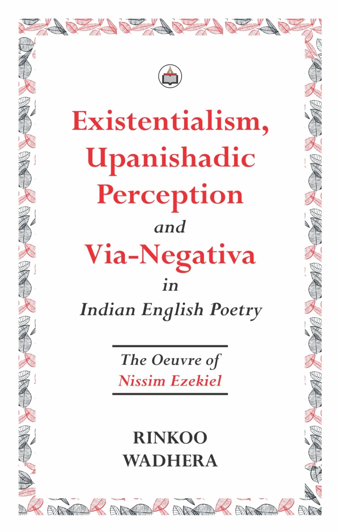 Existentialism, Upanishadic Perception and ViaNegativa in Indian English Poetry: The Oeuvre of Nissim Ezekiel