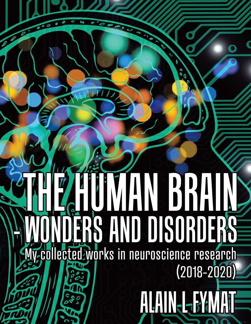 The Human Brain  Wonders and Disorders: My Collected Works in Neuroscience Research (20182020)