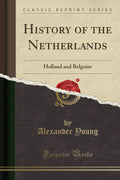 History of the Netherlands: Holland and Belguim (Classic Reprint)