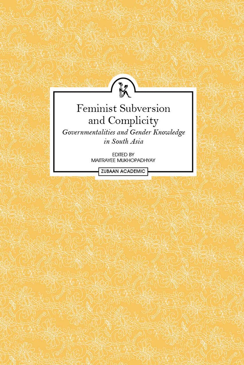 Feminist Subversion And Complicity: Governmentalities and Gender Knowledge in South Asia