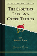 The Sporting Life, and Other Trifles (Classic Reprint)