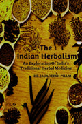 The Indian Herbalism : An Exploration Of Indias Traditional Herbal Medicine