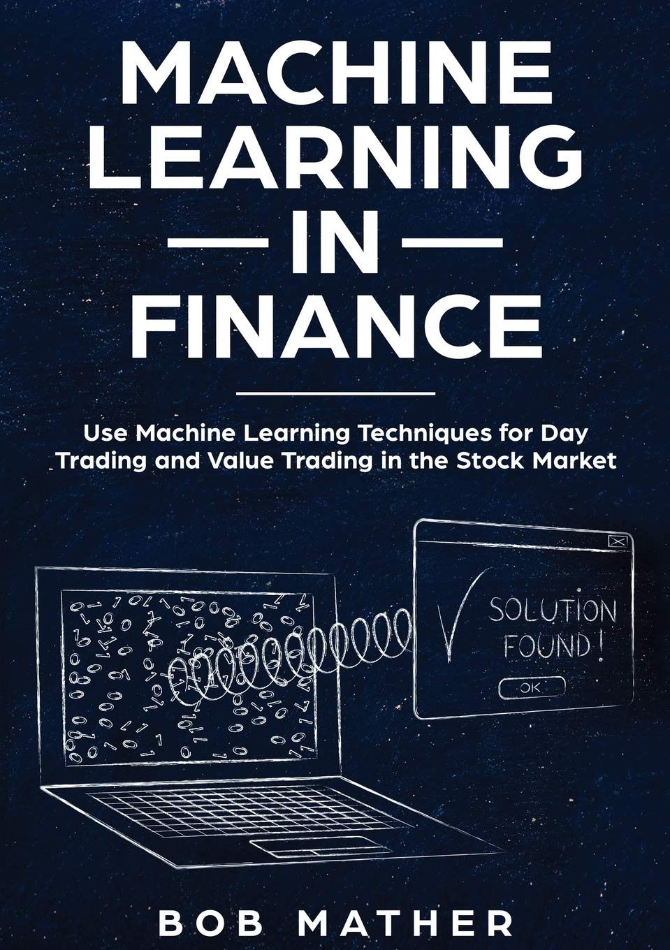 Machine Learning in Finance: Use Machine Learning Techniques for Day Trading and Value Trading in the Stock Market