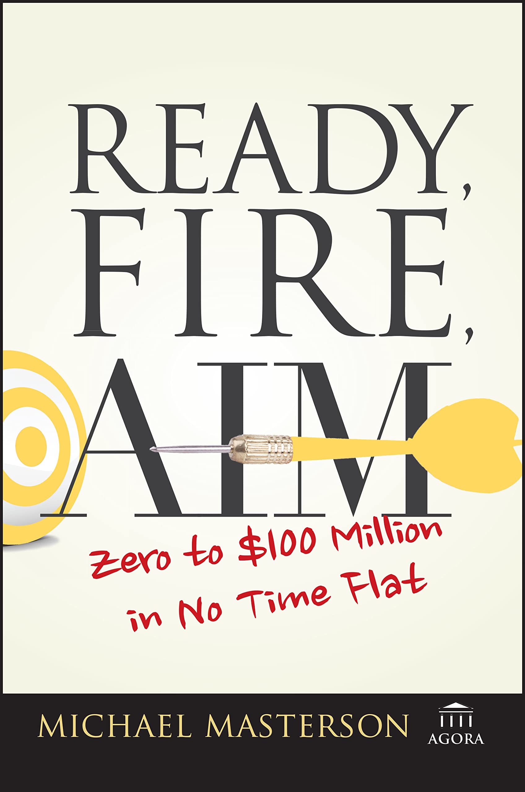 Ready, Fire, Aim: Zero to $100 Million in No Time Flat (Agora Series)