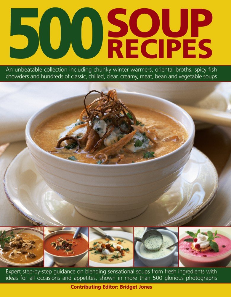 500 Soup Recipes: An Unbeatable Collection Including Chunky Winter Warmers, Oriental Broths, Spicy Fish Chowders And Hundreds Of