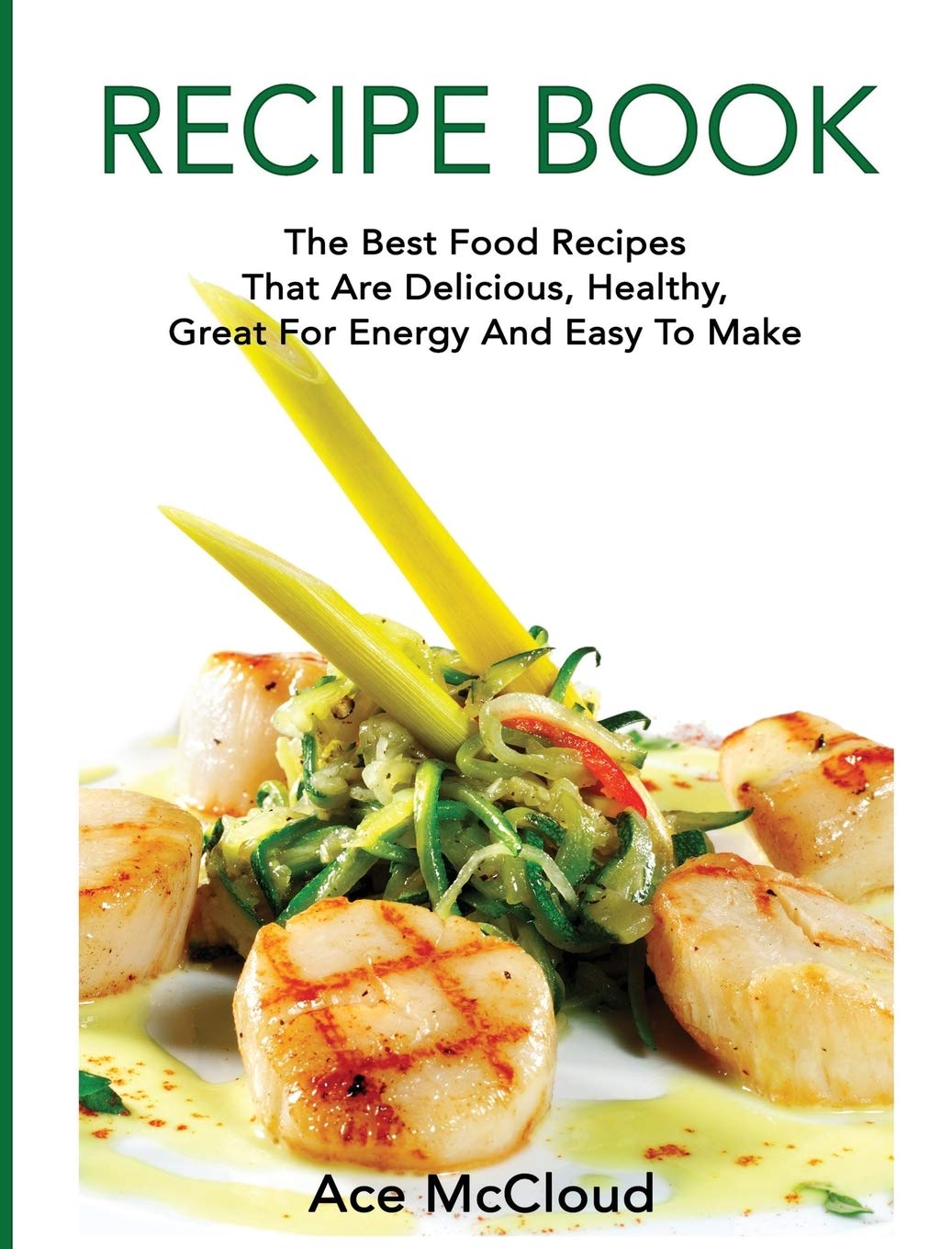 Recipe Book: The Best Food Recipes That Are Delicious, Healthy, Great For Energy And Easy To Make (Delicious Healthy Recipes Tha