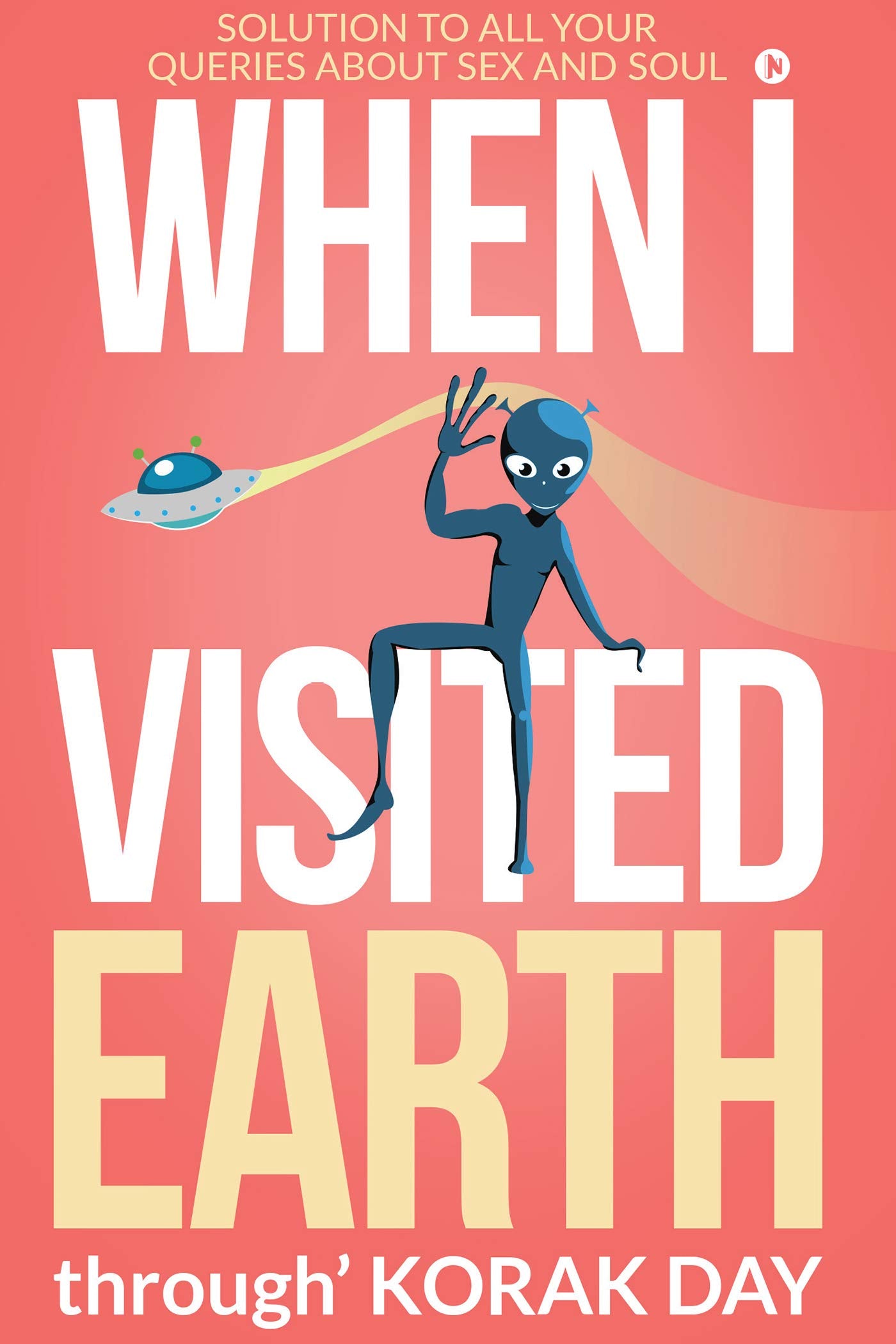 When I Visited Earth : Solution To All Your Queries About Sex And Soul