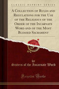 A Collection of Rules and Regulations for the Use of the Religious of the Order of the Incarnate Word and of the Most Blessed Sa