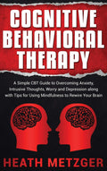 Cognitive Behavioral Therapy: A Simple CBT Guide to Overcoming Anxiety, Intrusive Thoughts, Worry and Depression along with Tips