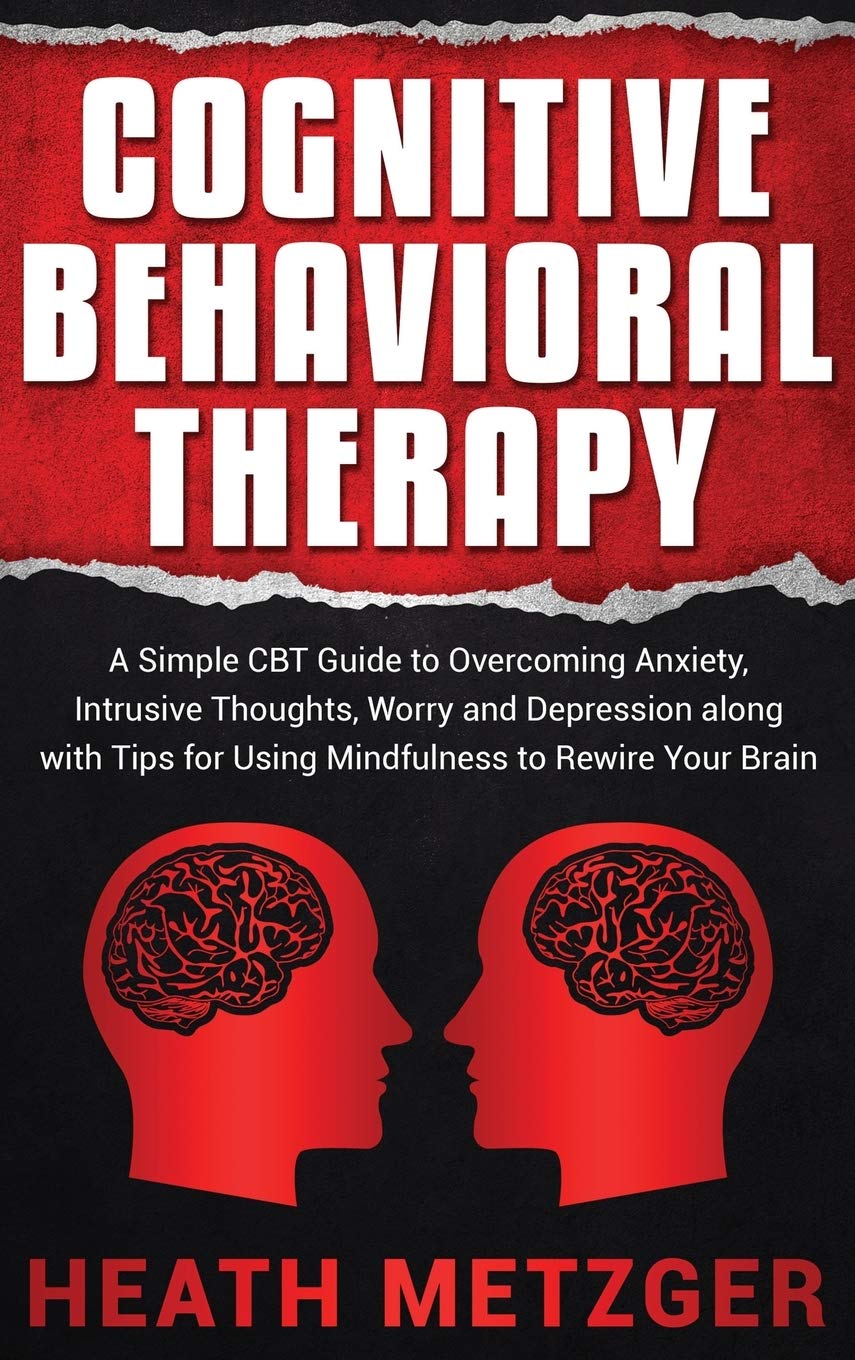 Cognitive Behavioral Therapy: A Simple CBT Guide to Overcoming Anxiety, Intrusive Thoughts, Worry and Depression along with Tips