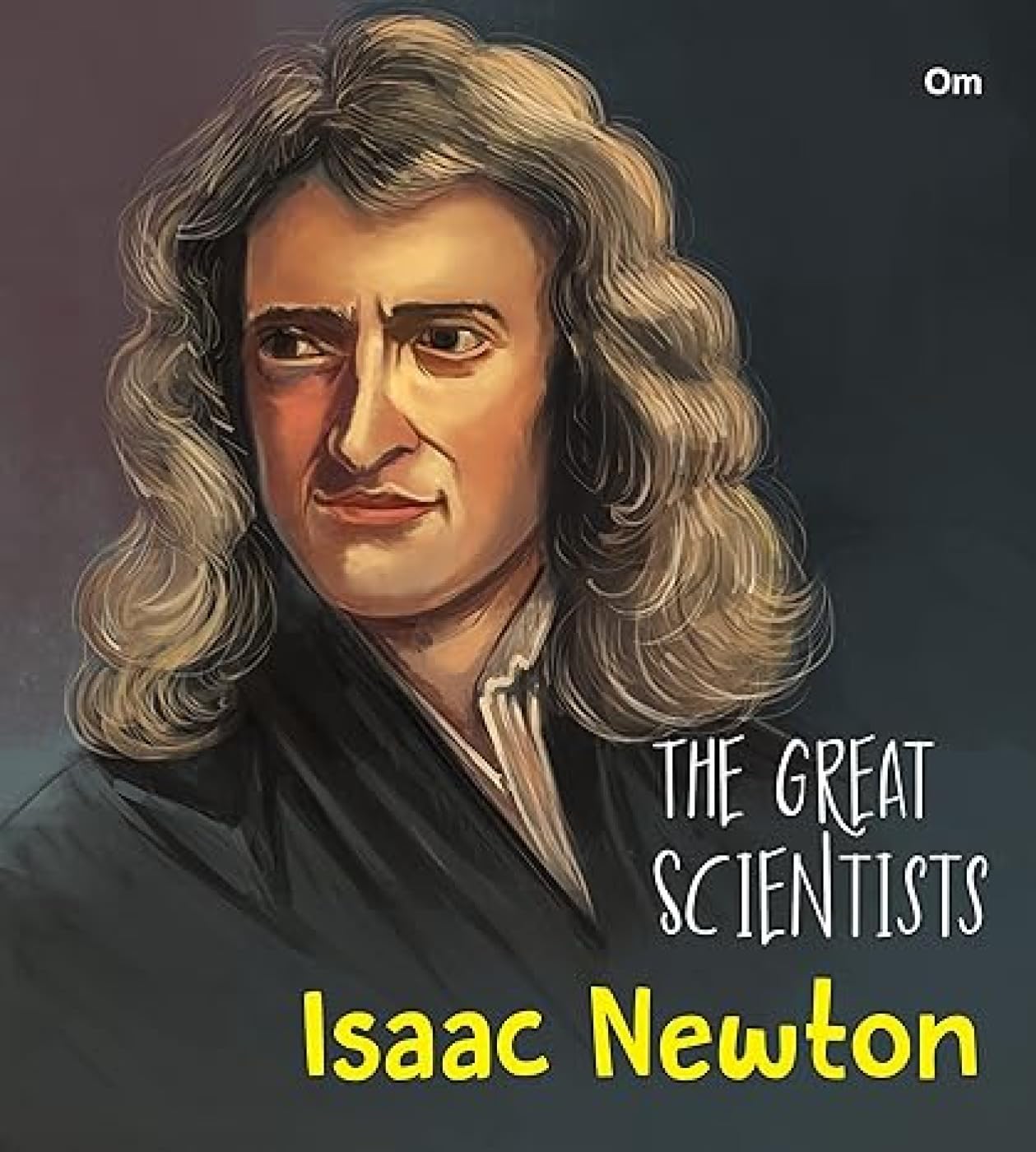 The Great Scientists Isaac Newton (Inspiring biography of the Worlds Brightest Scientific Minds)