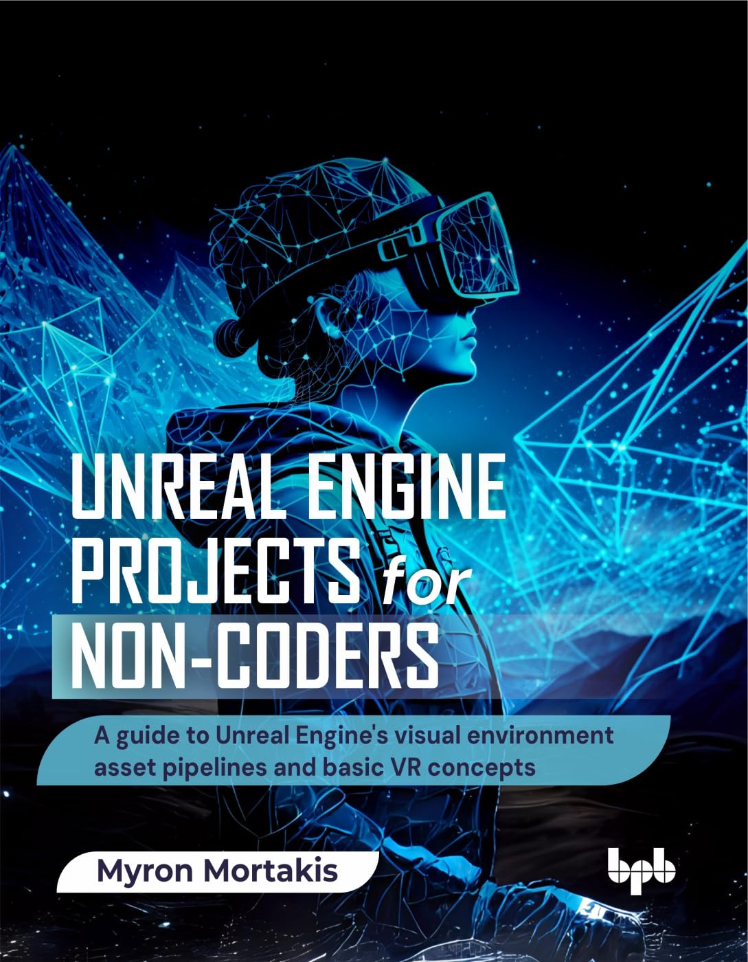 Unreal Engine Projects for Noncoders: A guide to Unreal Engines visual environment asset pipelines and basic VR concepts (Eng