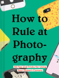 How to Rule at Photography: 50 Tips and Tricks for Using Your Phones Camera (Smartphone Photography Book, Simple Beginner Digita
