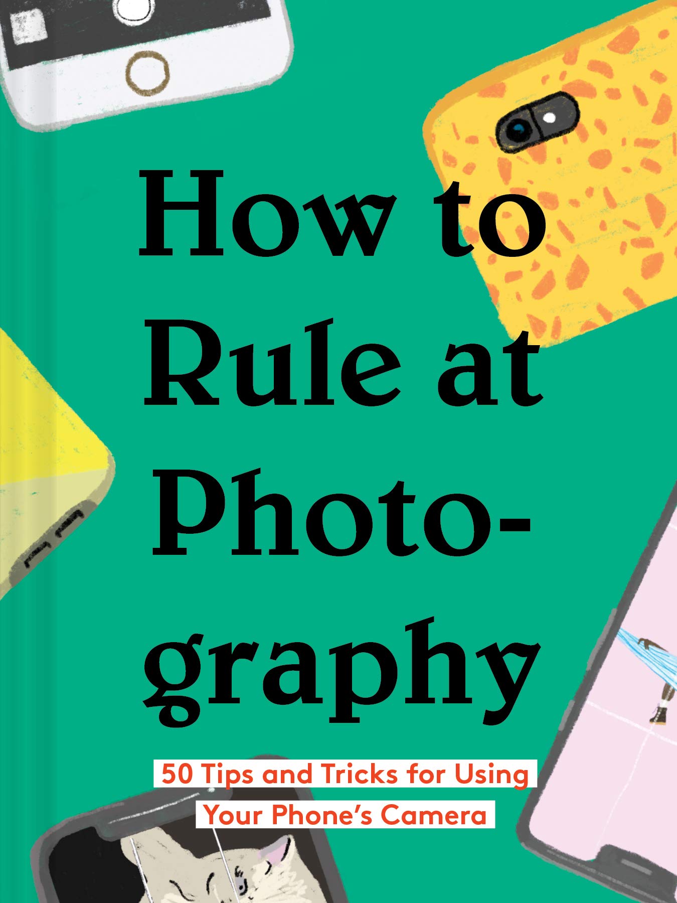 How to Rule at Photography: 50 Tips and Tricks for Using Your Phones Camera (Smartphone Photography Book, Simple Beginner Digita