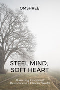 Steel Mind, Soft Heart: Mastering Emotional Resilience in a Chaotic World
