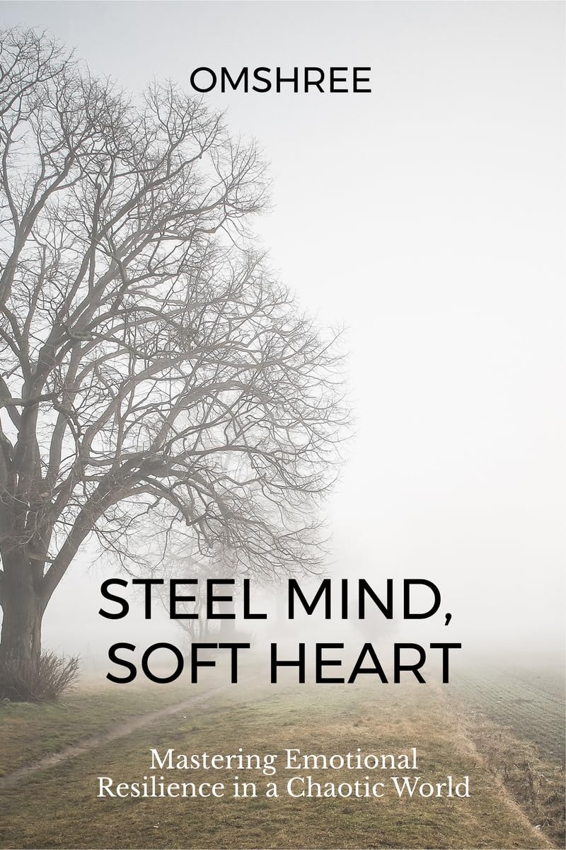Steel Mind, Soft Heart: Mastering Emotional Resilience in a Chaotic World
