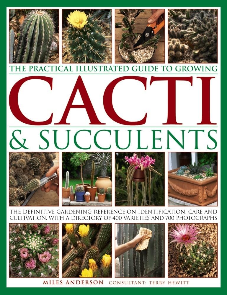 The Practical Illustrated Guide to Growing Cacti & Succulents: The Definitive Gardening Reference On Identification, Care And Cu