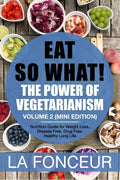 Eat So What! The Power Of Vegetarianism Volume 2 : Nutrition Guide For Weight Loss, Disease Free, Drug Free, Healthy Long Life (