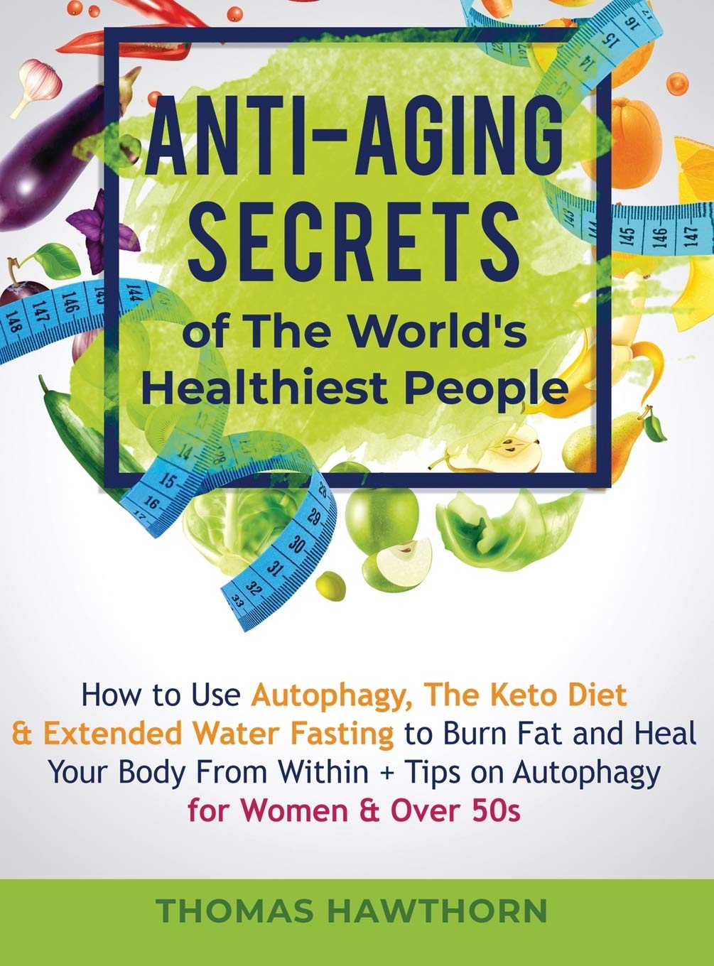 AntiAging Secrets of The Worlds Healthiest People: How to Use Autophagy, The Keto Diet & Extended Water Fasting to Burn Fat an