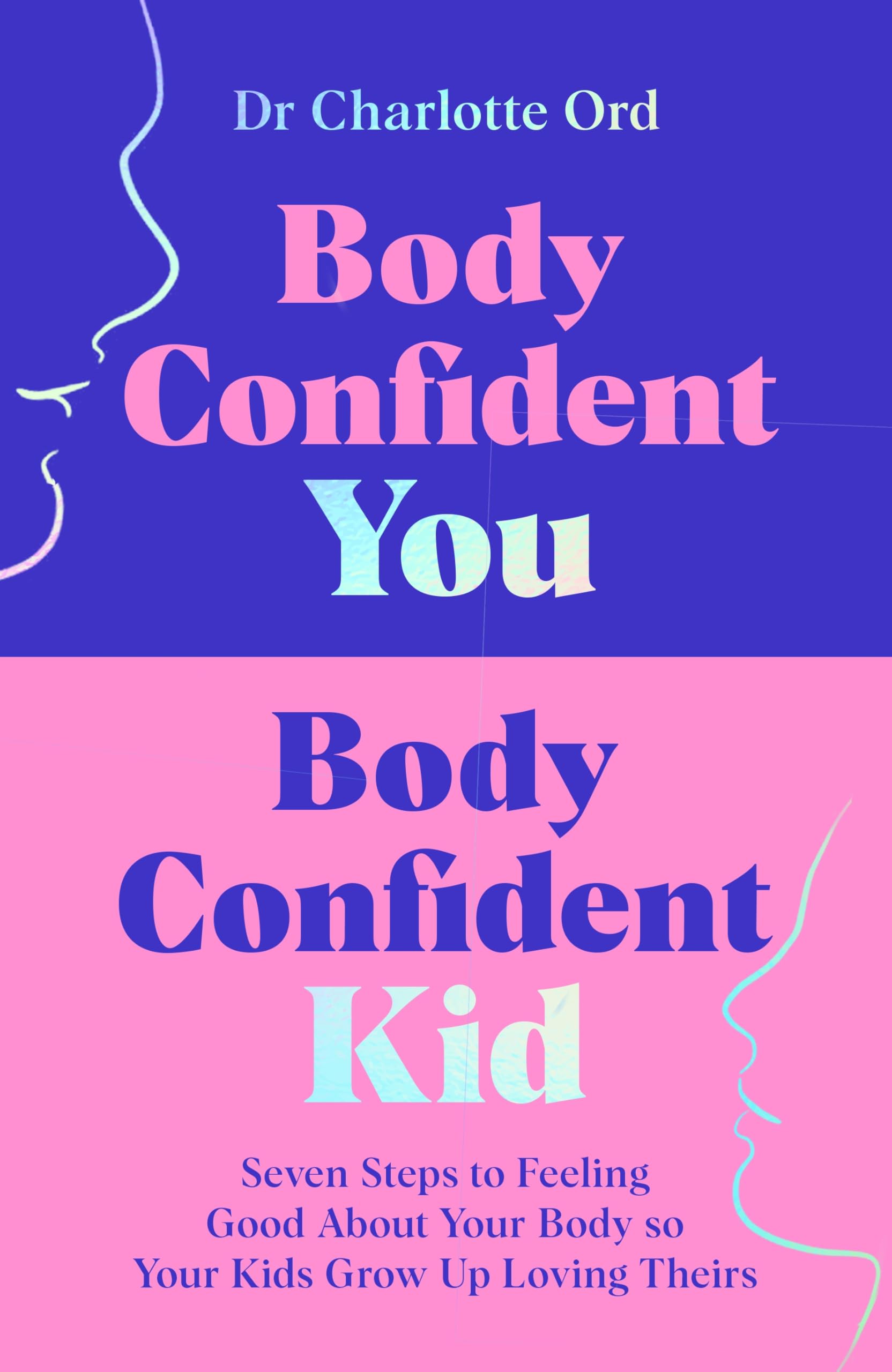 Body Confident You, Body Confident Kid: Seven Steps To Feeling Good About Your Body So Your Kids Grow Up Loving Theirs