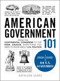 American Government 101: From the Continental Congress to the Iowa Caucus, Everything You Need to Know About US Politics (Adams 