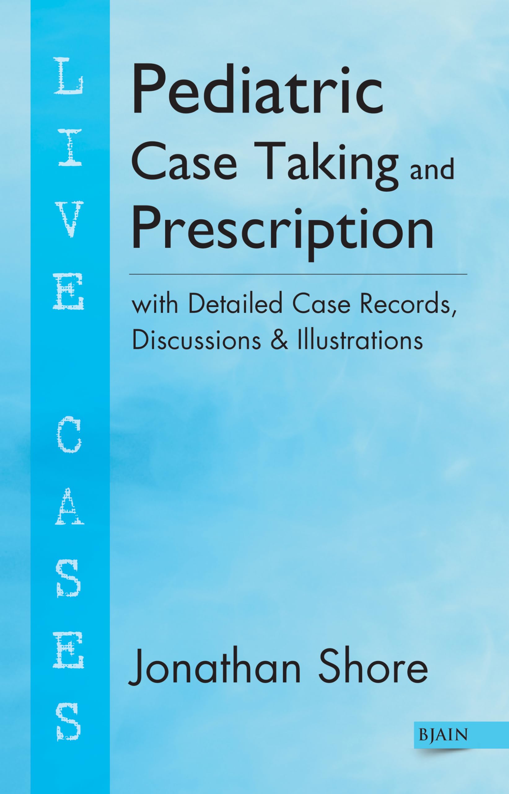 Pediatric Case Taking and Prescription with Detailed Case Records, Discussions and Illustrations