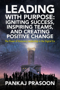 Leading with Purpose: Igniting Success, Inspiring Teams, and Creating Positive Change : The Power of Visionary Leadership in the