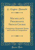 Macmillans Progressive French Course: Containing a Systematic Syntax and Lesson in Composition (Classic Reprint)
