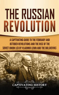 The Russian Revolution: A Captivating Guide to the February and October Revolutions and the Rise of the Soviet Union Led by Vlad