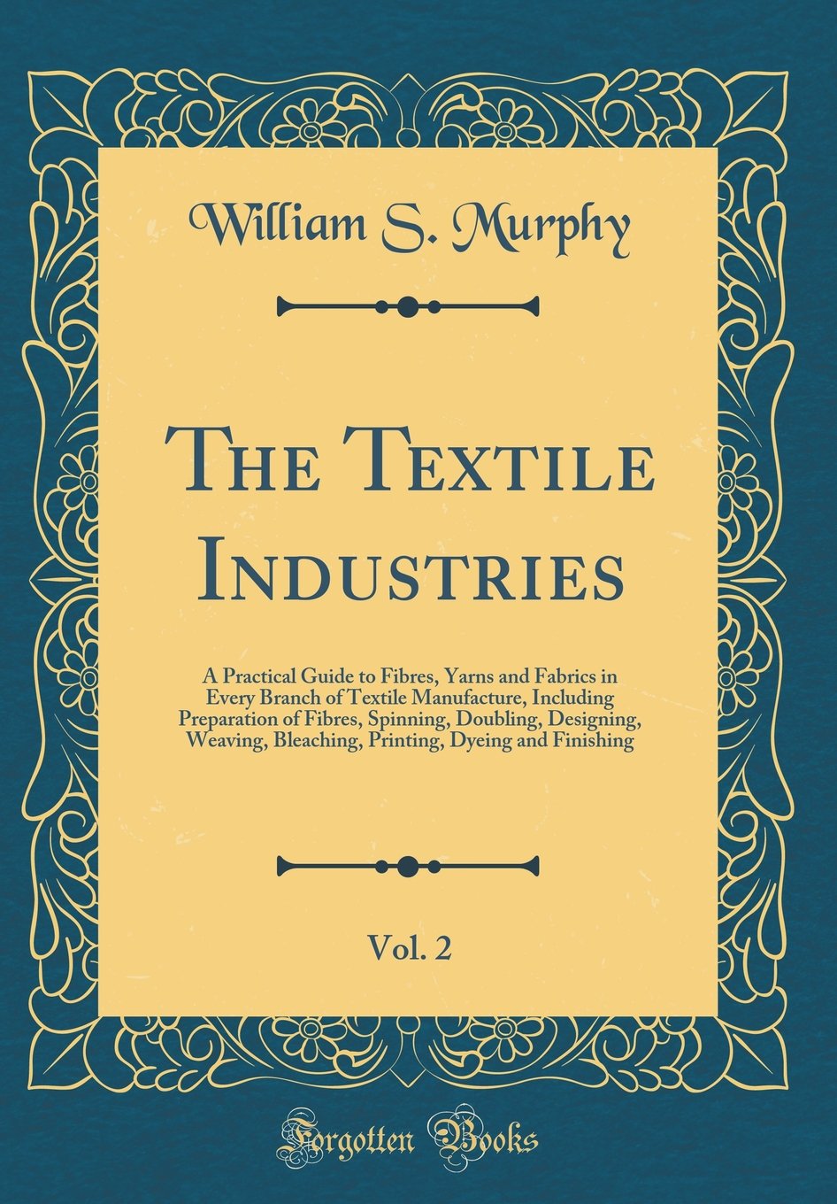 The Textile Industries, Vol. 2: A Practical Guide to Fibres, Yarns and Fabrics in Every Branch of Textile Manufacture, Including