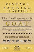 The Indispensable Goat  With Information on Breeds, Housing, Milking and Other Aspects of Keeping Goats