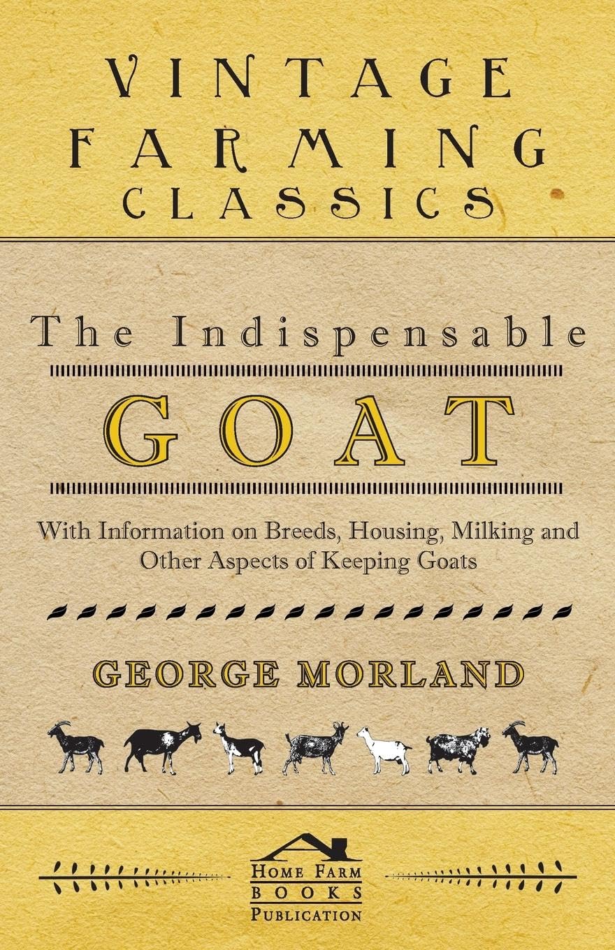 The Indispensable Goat  With Information on Breeds, Housing, Milking and Other Aspects of Keeping Goats