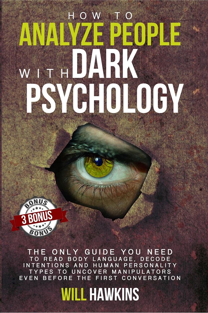 How To Analyze People With Dark Psychology : The Only Guide You Need To Read Body Language, Decode Intentions And Human Personal