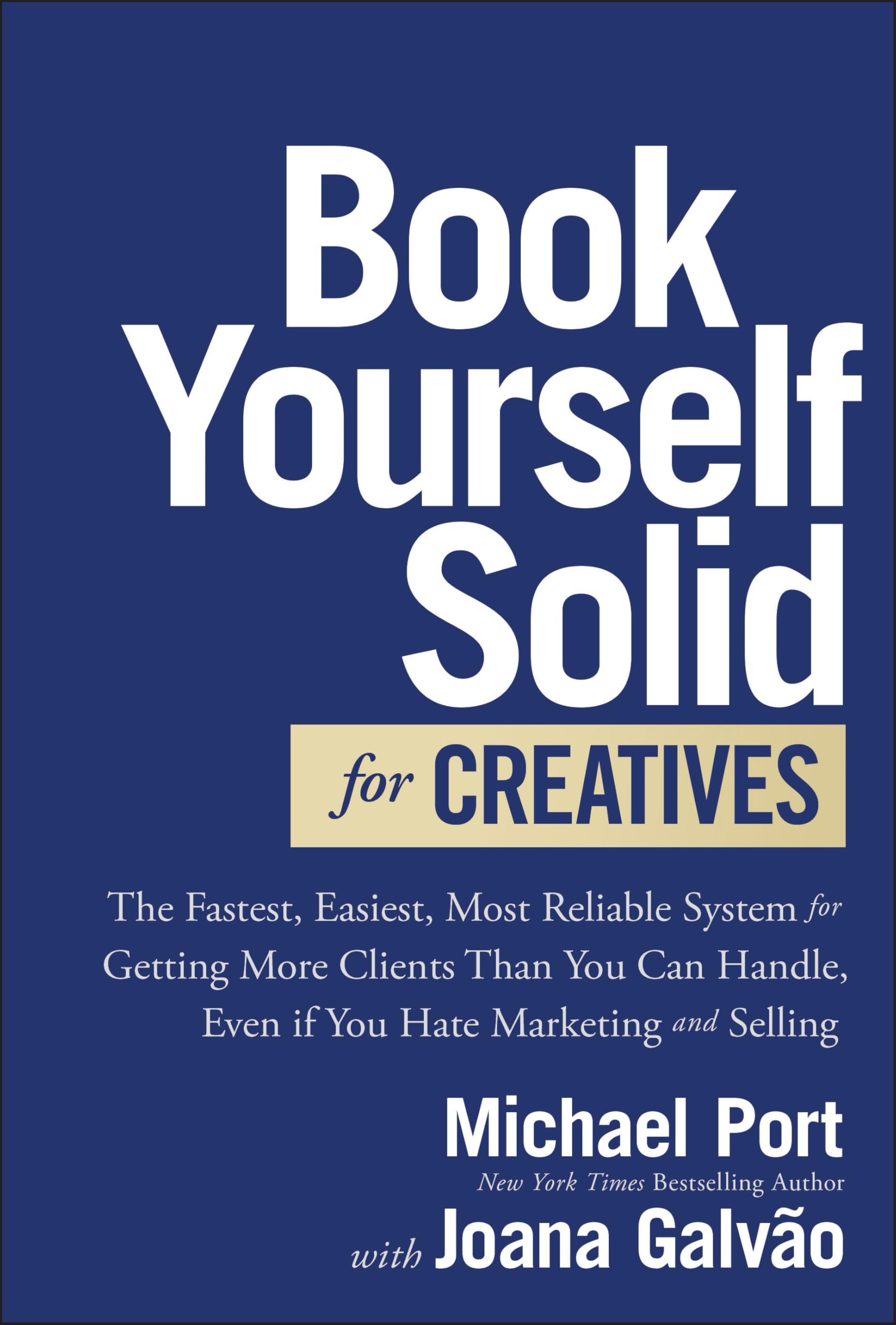 Book Yourself Solid for Creatives: The Fastest, Easiest, Most Reliable System for Getting More Clients Than You Can Handle, Even