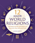 12 Major World Religions: The Beliefs, Rituals, and Traditions of Humanitys Most Influential Faiths