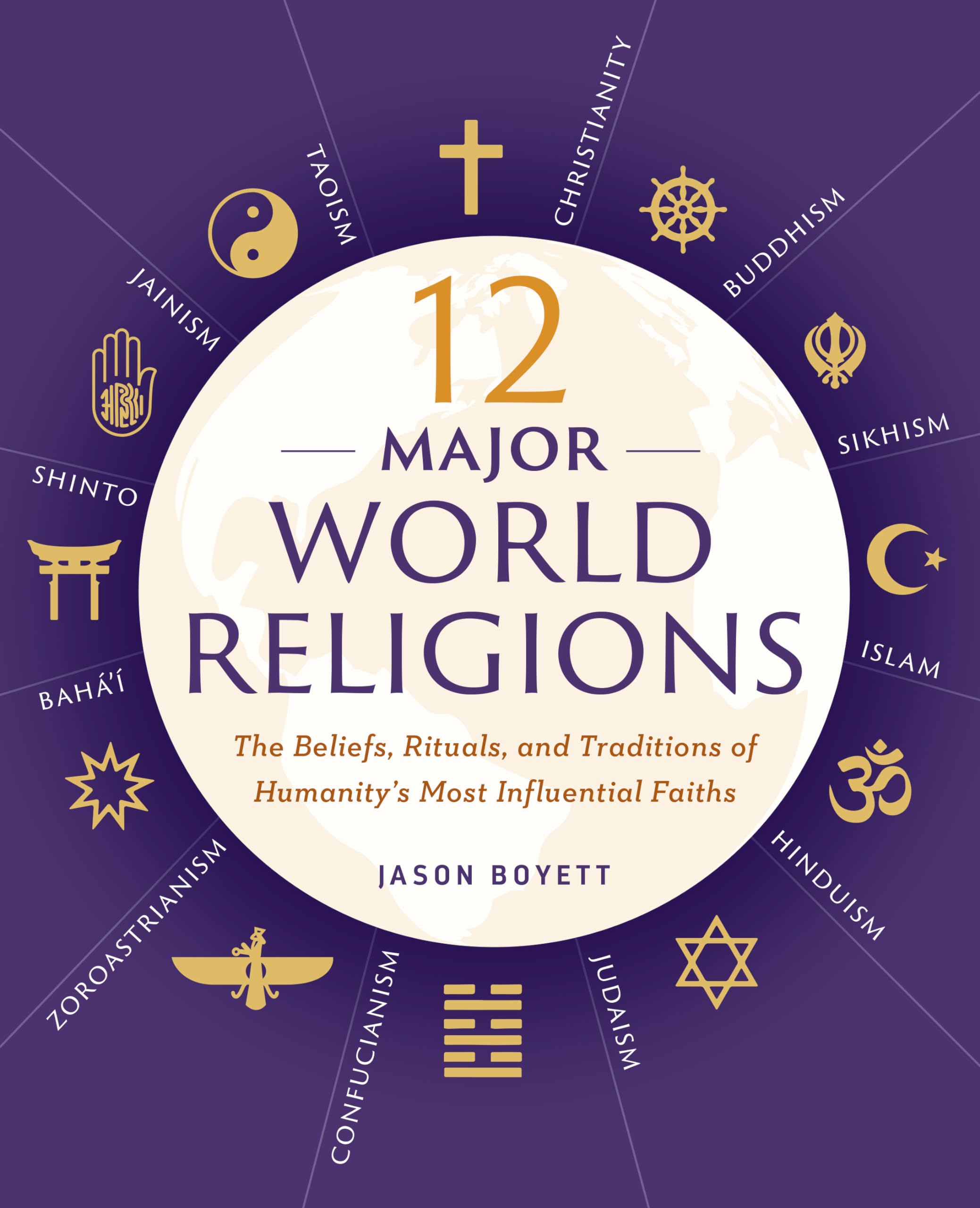 12 Major World Religions: The Beliefs, Rituals, and Traditions of Humanitys Most Influential Faiths
