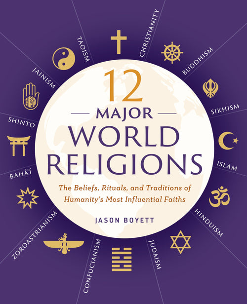 12 Major World Religions: The Beliefs, Rituals, and Traditions of Humanitys Most Influential Faiths
