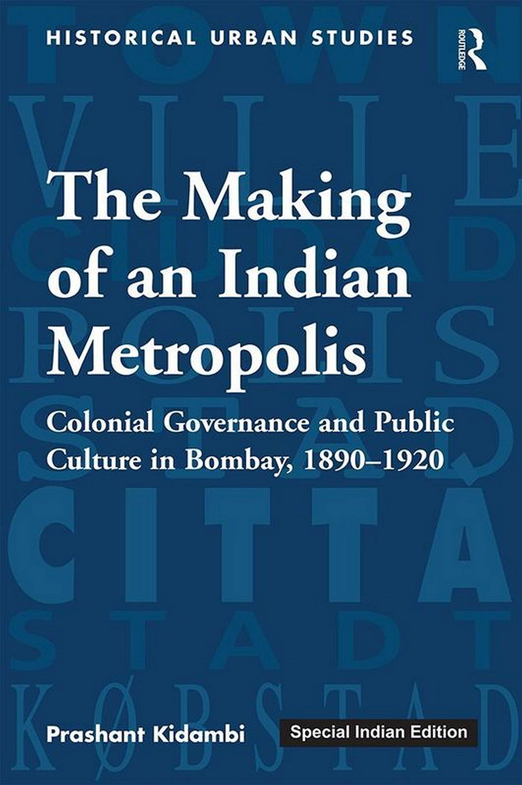 The Making of an Indian Metropolis: Colonial Governance and Public Culture in Bombay, 18901920
