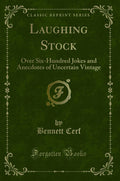 Laughing Stock: Over SixHundred Jokes and Anecdotes of Uncertain Vintage (Classic Reprint)