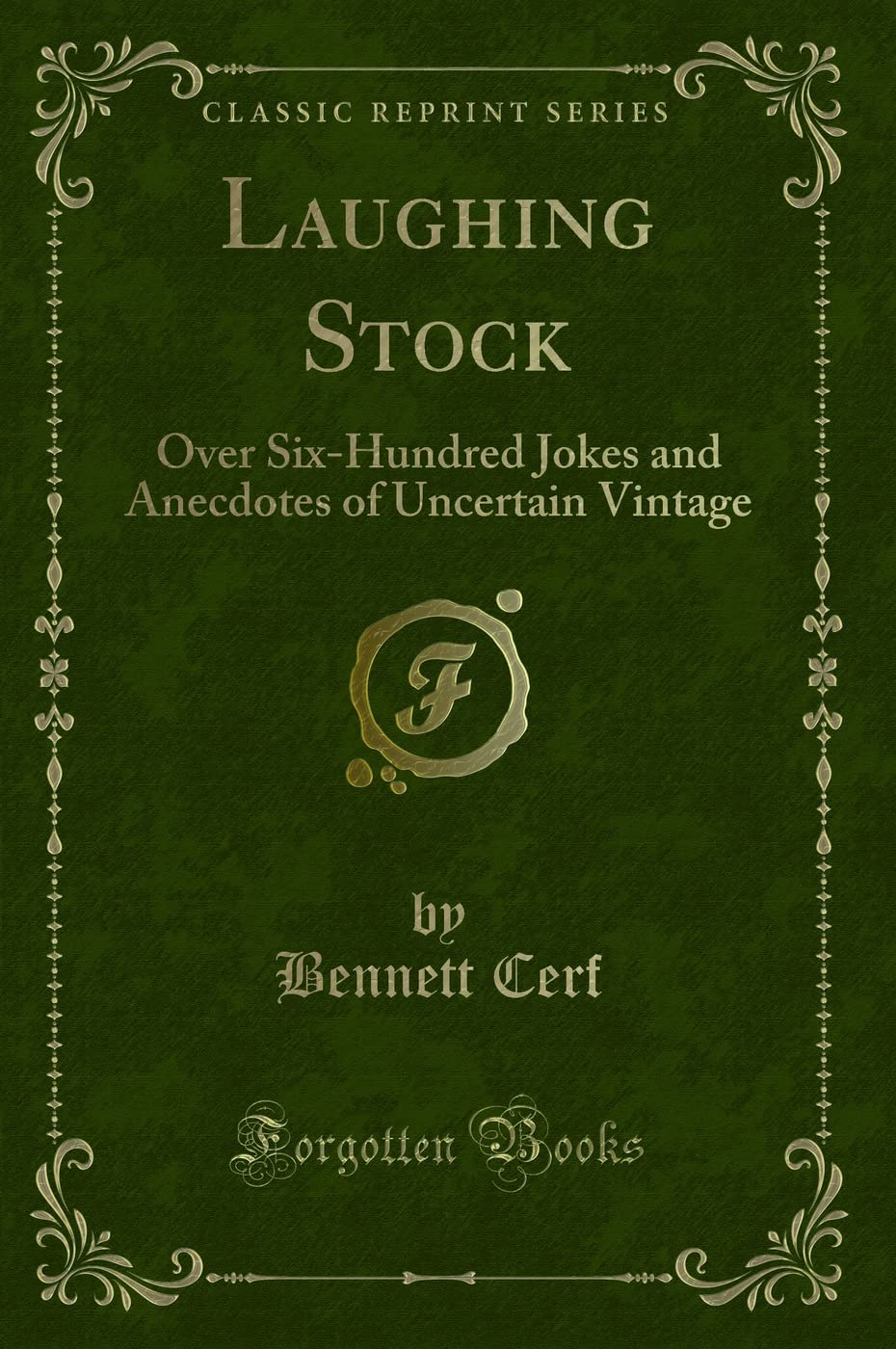 Laughing Stock: Over SixHundred Jokes and Anecdotes of Uncertain Vintage (Classic Reprint)