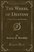 The Wheel of Destiny: A Story of Love and Adventure (Classic Reprint)