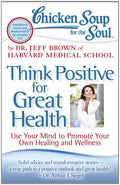 Chicken Soup for the Soul: Think Positive for Great Health: Use Your Mind to Promote Your Own Healing and Wellness