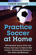 Practice Soccer At Home: 100 Individual Soccer Drills and Fitness Exercises to Improve Ball Control, Shooting and Stamina In You