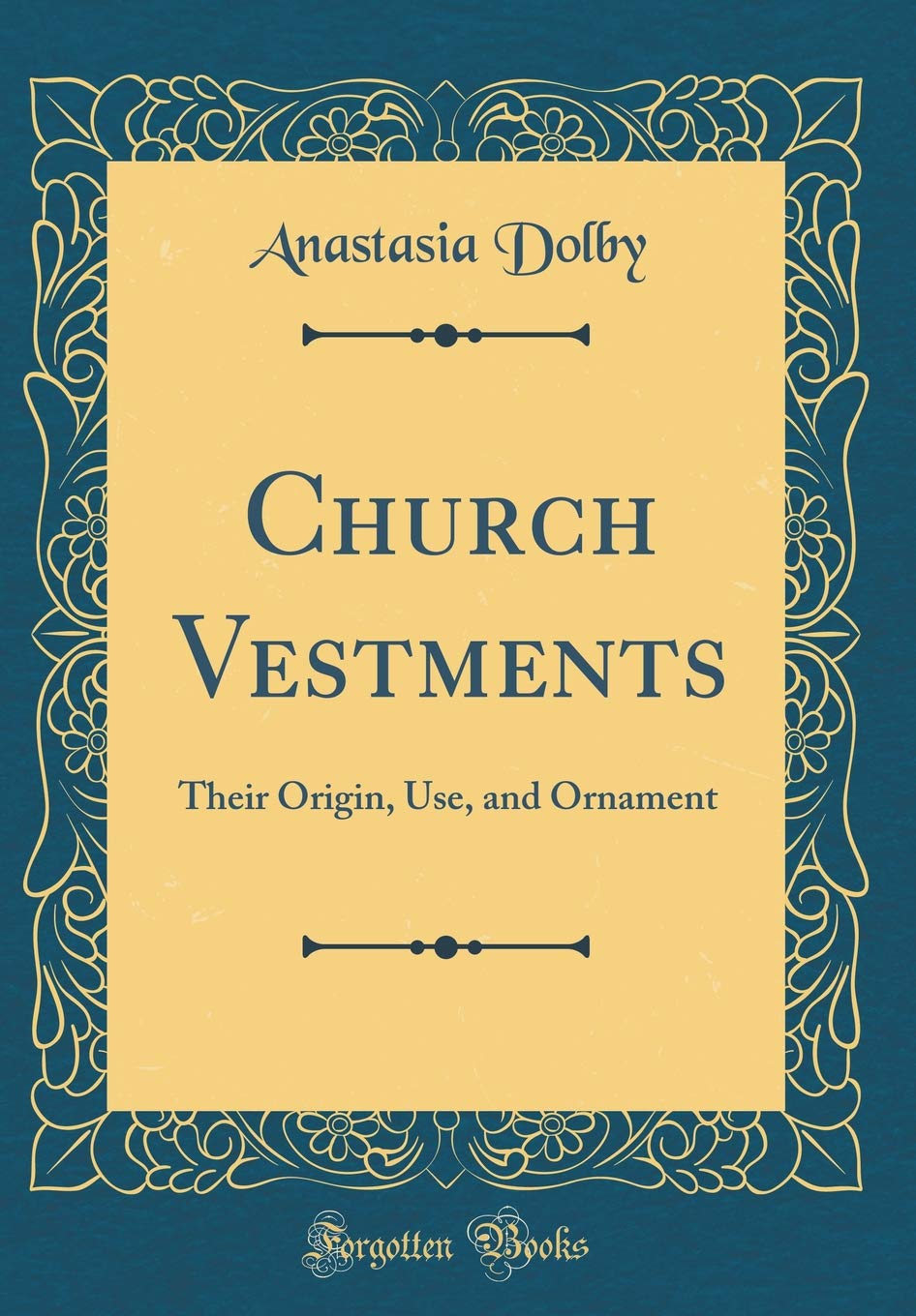 Church Vestments: Their Origin, Use, and Ornament (Classic Reprint)