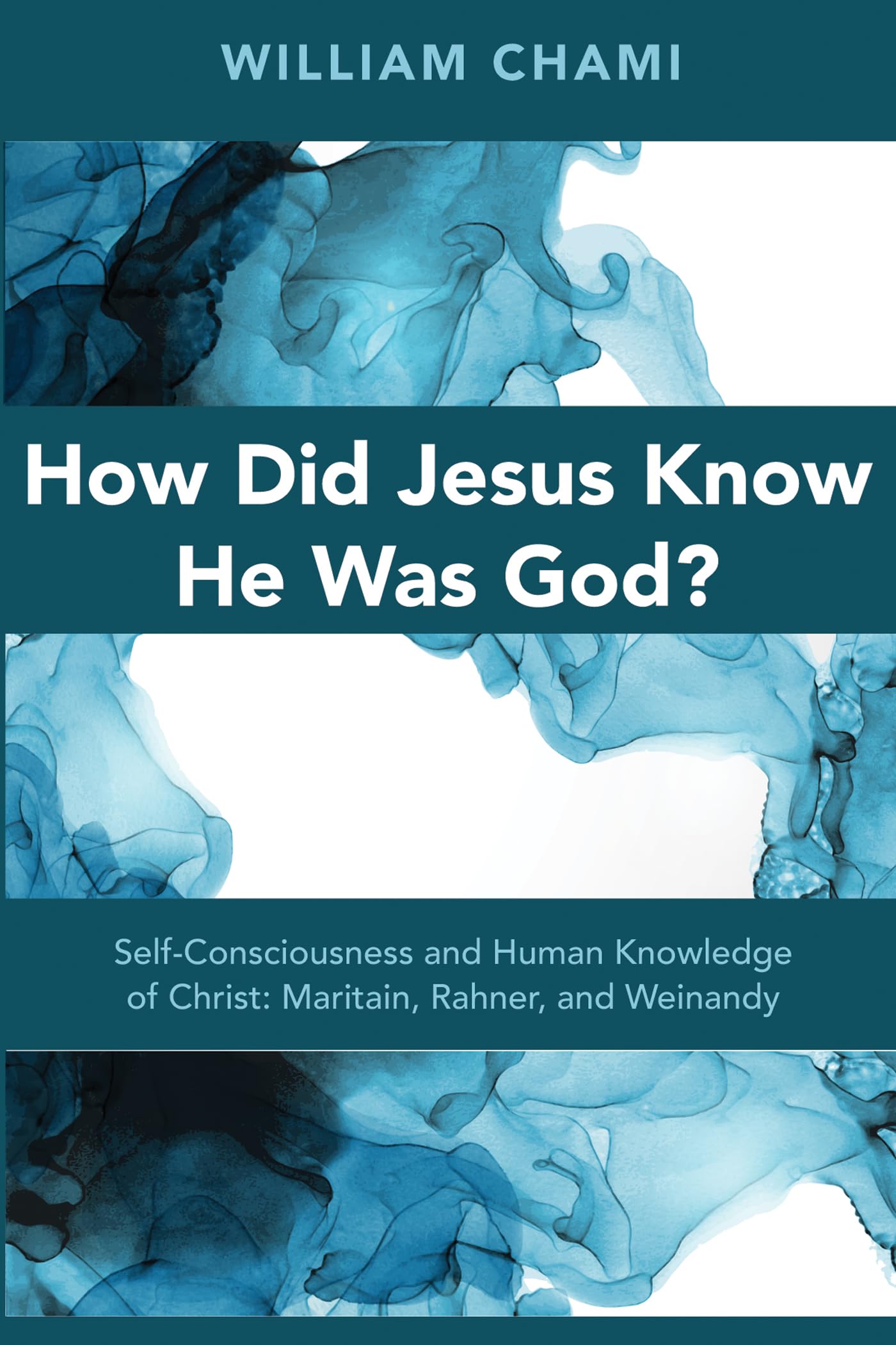 How Did Jesus Know He Was God?: SelfConsciousness and Human Knowledge of Christ: Maritain, Rahner, and Weinandy